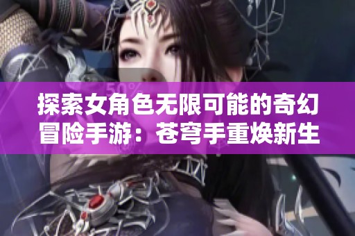 探索女角色无限可能的奇幻冒险手游：苍穹手重焕新生