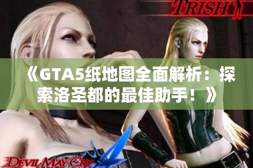 《GTA5纸地图全面解析：探索洛圣都的最佳助手！》