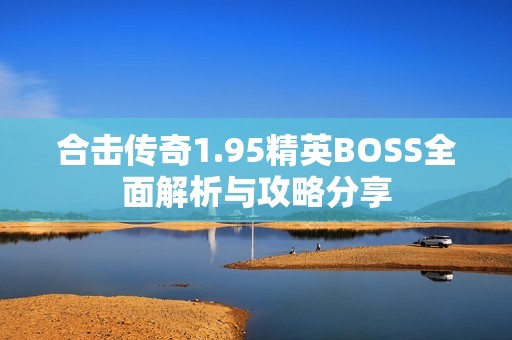 合击传奇1.95精英BOSS全面解析与攻略分享