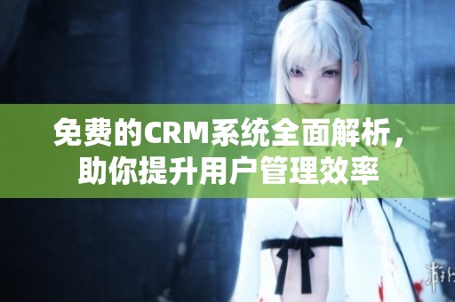 免费的CRM系统全面解析，助你提升用户管理效率