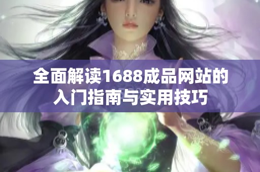 全面解读1688成品网站的入门指南与实用技巧