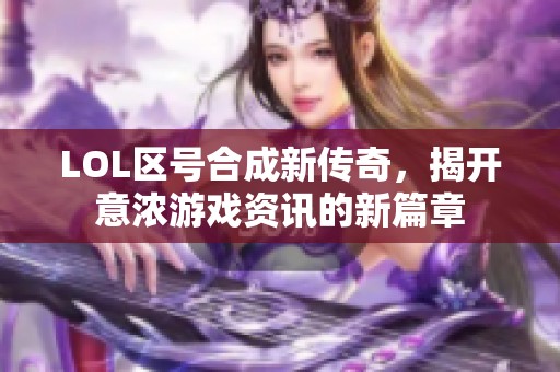 LOL区号合成新传奇，揭开意浓游戏资讯的新篇章