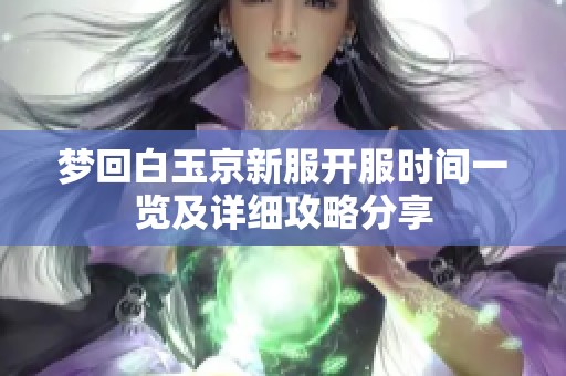 梦回白玉京新服开服时间一览及详细攻略分享