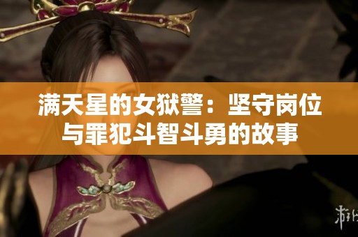 满天星的女狱警：坚守岗位与罪犯斗智斗勇的故事