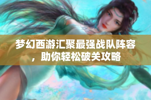 梦幻西游汇聚最强战队阵容，助你轻松破关攻略