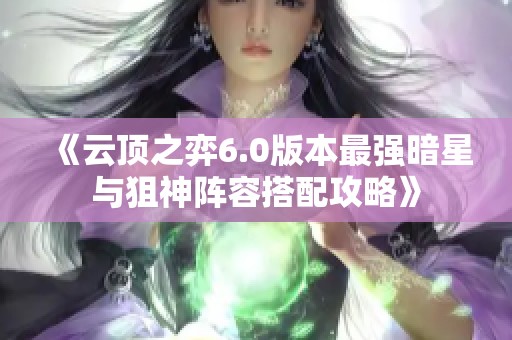 《云顶之弈6.0版本最强暗星与狙神阵容搭配攻略》