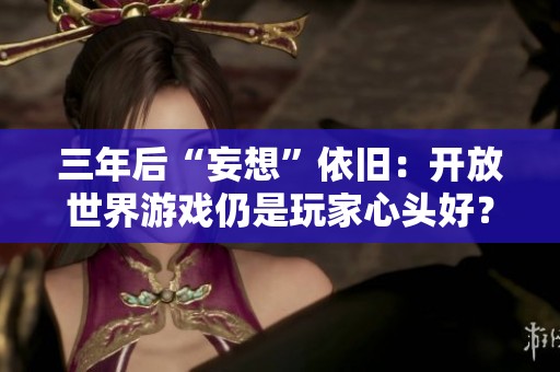 三年后“妄想”依旧：开放世界游戏仍是玩家心头好？