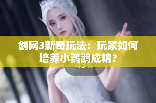 剑网3新奇玩法：玩家如何培养小鹦鹉成精？