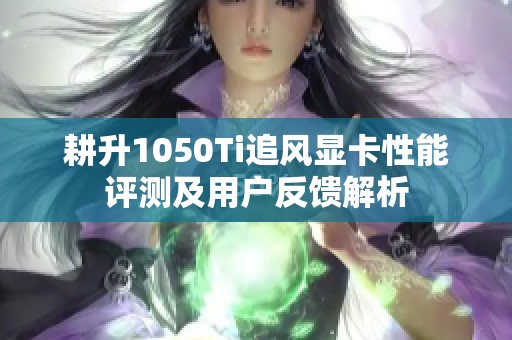 耕升1050Ti追风显卡性能评测及用户反馈解析