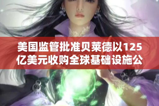 美国监管批准贝莱德以125亿美元收购全球基础设施公司