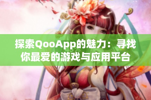 探索QooApp的魅力：寻找你最爱的游戏与应用平台