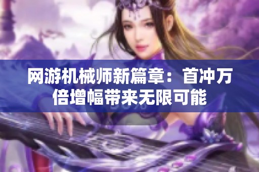 网游机械师新篇章：首冲万倍增幅带来无限可能