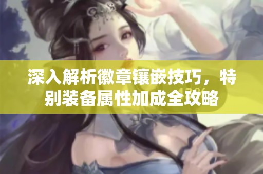 深入解析徽章镶嵌技巧，特别装备属性加成全攻略