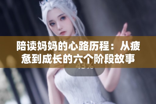 陪读妈妈的心路历程：从疲惫到成长的六个阶段故事