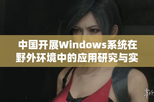 中国开展Windows系统在野外环境中的应用研究与实践探讨