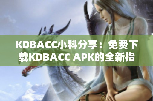 KDBACC小科分享：免费下载KDBACC APK的全新指南