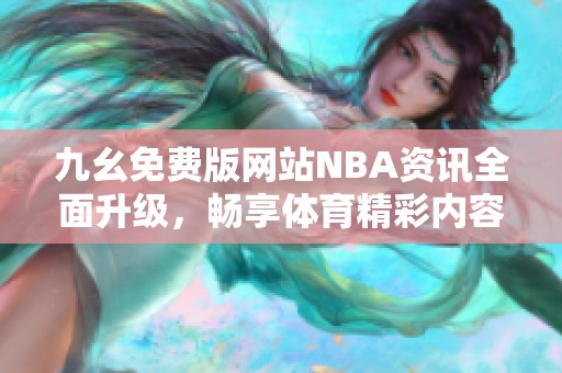 九幺免费版网站NBA资讯全面升级，畅享体育精彩内容