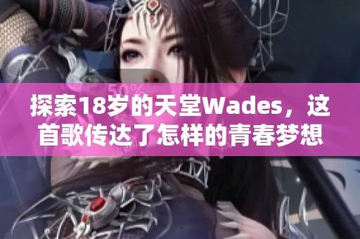 探索18岁的天堂Wades，这首歌传达了怎样的青春梦想与追求