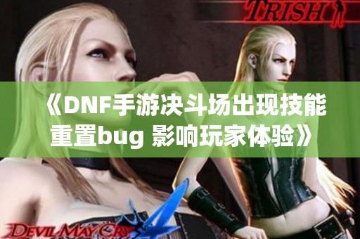 《DNF手游决斗场出现技能重置bug 影响玩家体验》