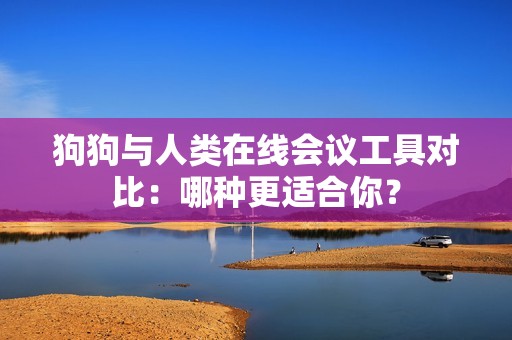 狗狗与人类在线会议工具对比：哪种更适合你？