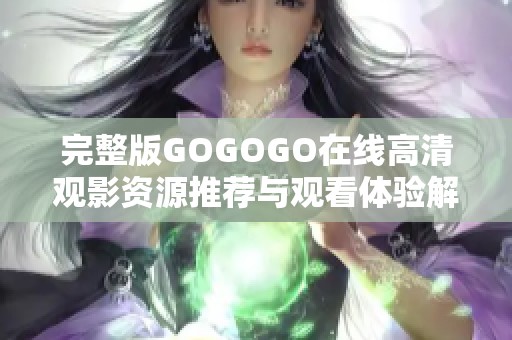 完整版GOGOGO在线高清观影资源推荐与观看体验解析