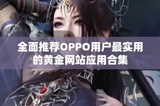 全面推荐OPPO用户最实用的黄金网站应用合集