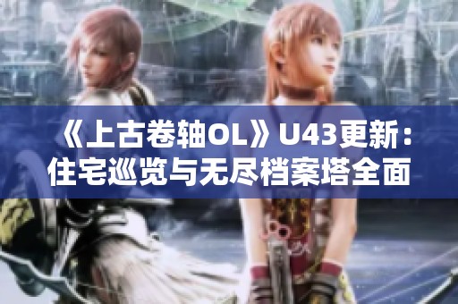 《上古卷轴OL》U43更新：住宅巡览与无尽档案塔全面优化新体验