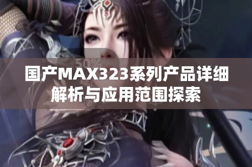 国产MAX323系列产品详细解析与应用范围探索