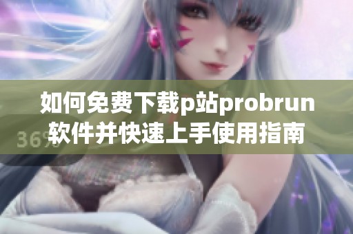 如何免费下载p站probrun软件并快速上手使用指南