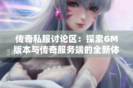 传奇私服讨论区：探索GM版本与传奇服务端的全新体验