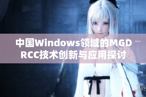 中国Windows领域的MGDRCC技术创新与应用探讨