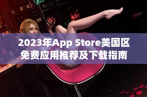 2023年App Store美国区免费应用推荐及下载指南