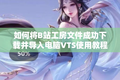 如何将B站工房文件成功下载并导入电脑VTS使用教程