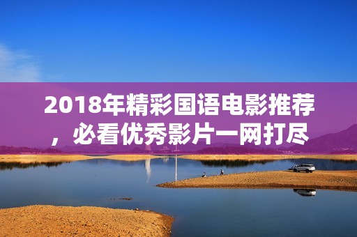 2018年精彩国语电影推荐，必看优秀影片一网打尽