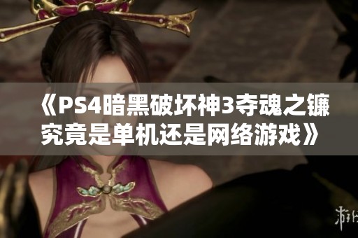 《PS4暗黑破坏神3夺魂之镰究竟是单机还是网络游戏》