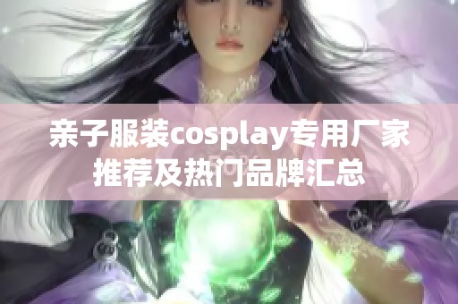 亲子服装cosplay专用厂家推荐及热门品牌汇总