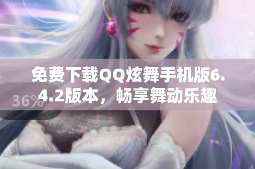 免费下载QQ炫舞手机版6.4.2版本，畅享舞动乐趣