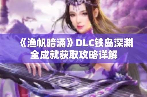 《渔帆暗涌》DLC铁岛深渊全成就获取攻略详解