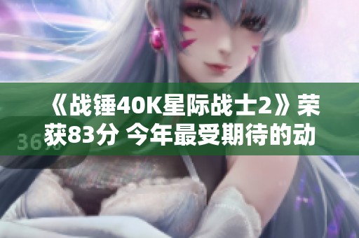 《战锤40K星际战士2》荣获83分 今年最受期待的动作游戏之一