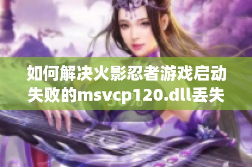 如何解决火影忍者游戏启动失败的msvcp120.dll丢失问题