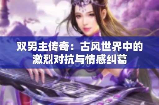 双男主传奇：古风世界中的激烈对抗与情感纠葛