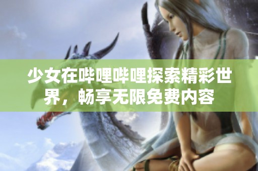 少女在哔哩哔哩探索精彩世界，畅享无限免费内容