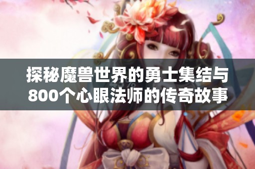 探秘魔兽世界的勇士集结与800个心眼法师的传奇故事