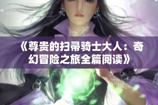 《尊贵的扫帚骑士大人：奇幻冒险之旅全篇阅读》