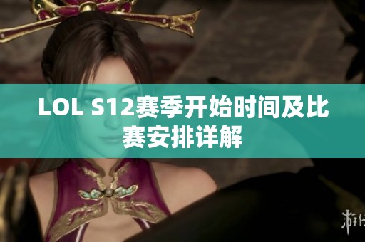 LOL S12赛季开始时间及比赛安排详解