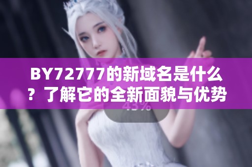 BY72777的新域名是什么？了解它的全新面貌与优势