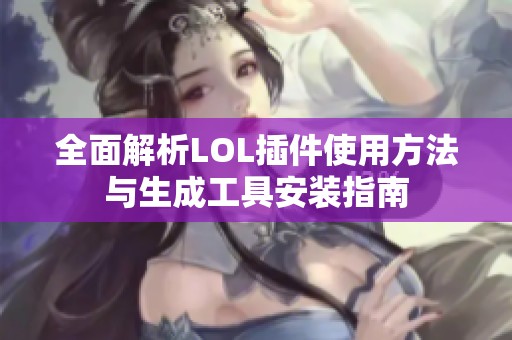 全面解析LOL插件使用方法与生成工具安装指南