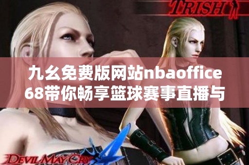 九幺免费版网站nbaoffice68带你畅享篮球赛事直播与精彩资讯