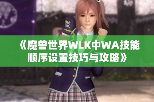 《魔兽世界WLK中WA技能顺序设置技巧与攻略》