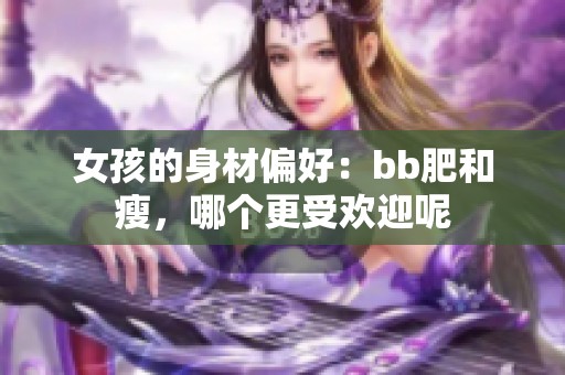 女孩的身材偏好：bb肥和瘦，哪个更受欢迎呢